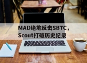 开云下载-关于MAD绝地反击SBTC，Scout打破历史纪录的信息