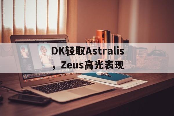 关于DK轻取Astralis,Zeus高光表现的信息 关于DK轻取Astralis,Zeus高光表现的信息